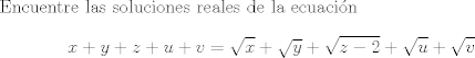 TEX: Encuentre las soluciones reales de la ecuacin $$ x+y+z+u+v = \sqrt{x} + \sqrt{y} + \sqrt{z-2} + \sqrt{u}+\sqrt{v} $$