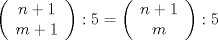 TEX: \[<br />\left( {\begin{array}{*{20}c}<br />   {n + 1}  \\<br />   {m + 1}  \\<br /><br /> \end{array} } \right):5 = \left( {\begin{array}{*{20}c}<br />   {n + 1}  \\<br />   m  \\<br /><br /> \end{array} } \right):5<br />\]<br />