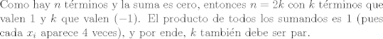 TEX: \noindent Como hay $n$ t\'erminos y la suma es cero, entonces $n=2k$ con $k$ t\'erminos que valen 1 y $k$ que valen $(-1)$. El producto de todos los sumandos es $1$ (pues cada $x_i$ aparece 4 veces), y por ende, $k$ tambin debe ser par.