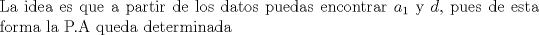 TEX: \noindent<br />La idea es que a partir de los datos puedas encontrar $a_1$ y $d$,  pues de esta forma la P.A  queda determinada