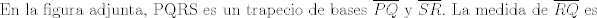 TEX: $\text{En la figura adjunta, PQRS es un trapecio de bases } \overline{PQ} \text{ y } \overline{SR}. \text{ La medida de } \overline{RQ} \text{ es }$