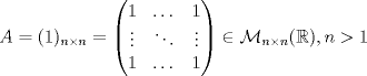 TEX: \[A=(1)_{n\times n}=\begin{pmatrix}1 & \dots & 1\\ \vdots & \ddots & \vdots\\ 1 & \dots & 1\end{pmatrix}\in\mathcal{M}_{n\times n}(\mathbb{R}),n>1\]