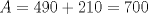 TEX: $A=490+210=700$