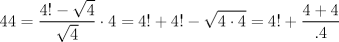 TEX: $$<br />44 = \frac{{4! - \sqrt 4 }}<br />{{\sqrt 4 }} \cdot 4 = 4! + 4! - \sqrt {4 \cdot 4}  = 4! + \frac{{4 + 4}}<br />{{.4}}<br />$$