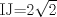 TEX: IJ=2$\sqrt{2}$