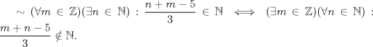 TEX: $\sim (\forall m\in \mathbb{Z})(\exists n\in \mathbb{N}): \dfrac{n+m-5}{3}\in \mathbb{N}\iff (\exists m\in \mathbb{Z})(\forall n\in \mathbb{N}): \dfrac{m+n-5}{3}\notin \mathbb{N}.$