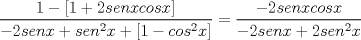 TEX: \[\frac{1-[1+2senxcosx]}{-2senx+sen^{2}x+[1-cos^{2}x]}=\frac{-2senxcosx}{-2senx+2sen^{2}x}\]