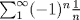 TEX: $\sum^\infty_1 (-1)^n \frac{1}{n}$