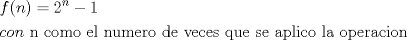 TEX: \[<br />\begin{gathered}<br />  f(n) = 2^n  - 1 \hfill \\<br />  con{\text{ n como el numero de veces que se aplico la operacion}} \hfill \\ <br />\end{gathered} <br />\]<br />