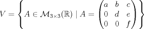 TEX: \[V=\left\{A\in\mathcal{M}_{3\times 3}(\mathbb{R})\mid A=\begin{pmatrix}<br />a&b&c\\<br />0&d&e\\<br />0&0&f<br />\end{pmatrix}\right\}\]