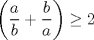 TEX: $\left( \displaystyle \frac{a}{b}+\displaystyle \frac{b}{a} \right)\ge 2$