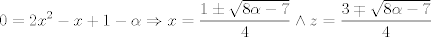 TEX: $$0=2x^{2}-x+1-\alpha \Rightarrow x=\frac{1\pm \sqrt{8\alpha -7}}{4}\wedge z=\frac{3\mp \sqrt{8\alpha -7}}{4}$$