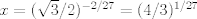 TEX: $x=(\sqrt{3}/2)^{-2/27}=(4/3)^{1/27}$