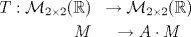 TEX: \begin{eqnarray*}<br />T:\mathcal{M}_{2\times 2}(\mathbb{R}) &\to\mathcal{M}_{2\times 2}(\mathbb{R})\\<br />M &\to A\cdot M<br />\end{eqnarray*}