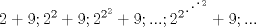 TEX: \[2 + 9;{2^2} + 9;{2^{{2^2}}} + 9;...;{2^{{2^{{ {\mathinner{\mkern2mu\raise1pt\hbox{.}\mkern2mu<br /> \raise4pt\hbox{.}\mkern2mu\raise7pt\hbox{.}\mkern1mu}} ^2}}}}} + 9;...\]