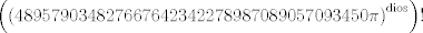 TEX: $\displaystyle \left(\left(489579034827667642342278987089057093450\pi \right) ^{\text{dios}}\right)!$