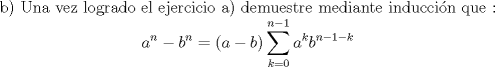 TEX: \begin{center} b) Una vez logrado el ejercicio a) demuestre mediante induccin que : \\ $ \displaystyle a^n-b^n=(a-b)\sum_{k=0}^{n-1}a^k b^{n-1-k} $ \end{center}