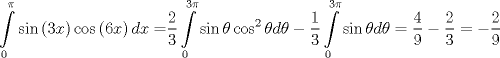 TEX: \[<br />\int\limits_0^\pi  {\sin \left( {3x} \right)\cos \left( {6x} \right)dx = } \frac{2}<br />{3}\int\limits_0^{3\pi } {\sin \theta \cos ^2 \theta d\theta }  - \frac{1}<br />{3}\int\limits_0^{3\pi } {\sin \theta d\theta }  = \frac{4}<br />{9} - \frac{2}<br />{3} =  - \frac{2}<br />{9}<br />\]