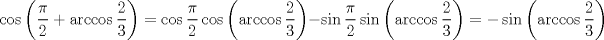 TEX: $$<br />\cos \left( {\frac{\pi }<br />{2} + \arccos \frac{2}<br />{3}} \right) = \cos \frac{\pi }<br />{2}\cos \left( {\arccos \frac{2}<br />{3}} \right) - \sin \frac{\pi }<br />{2}\sin \left( {\arccos \frac{2}<br />{3}} \right) =  - \sin \left( {\arccos \frac{2}<br />{3}} \right)<br />$$