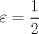 TEX: $\varepsilon=\dfrac{1}{2}$