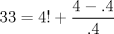 TEX: $$<br />33 = 4! + \frac{{4 - .4}}<br />{{.4}}<br />$$