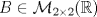 TEX: $B\in\mathcal{M}_{2\times 2}(\mathbb{R})$