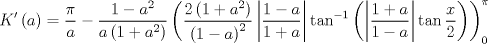 TEX: $$<br />K'left( a right) = frac{pi }<br />{a} - frac{{1 - a^2 }}<br />{{aleft( {1 + a^2 } right)}}left( {frac{{2left( {1 + a^2 } right)}}<br />{{left( {1 - a} right)^2 }}left| {frac{{1 - a}}<br />{{1 + a}}} right|tan ^{ - 1} left( {left| {frac{{1 + a}}<br />{{1 - a}}} right|tan frac{x}<br />{2}} right)} right)_0^pi  <br />$$