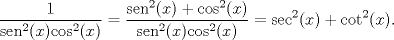 TEX: $$\frac{1}{{{\operatorname{sen}}^{2}}(x){{\cos }^{2}}(x)}=\frac{{{\operatorname{sen}}^{2}}(x)+{{\cos }^{2}}(x)}{{{\operatorname{sen}}^{2}}(x){{\cos }^{2}}(x)}={{\sec }^{2}}(x)+{{\cot }^{2}}(x).$$