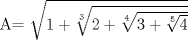 TEX: A= $\sqrt{1 +\sqrt[3]{2+\sqrt[4]{3 + \sqrt[5]{4}}}}$