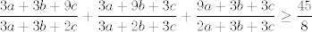 TEX: $$\frac{3a+3b+9c}{3a+3b+2c}+\frac{3a+9b+3c}{3a+2b+3c}+\frac{9a+3b+3c}{2a+3b+3c}\ge \frac{45}{8}$$