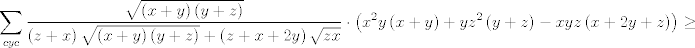 TEX: $$\sum\limits_{cyc}{\frac{\sqrt{\left( x+y \right)\left( y+z \right)}}{\left( z+x \right)\sqrt{\left( x+y \right)\left( y+z \right)}+\left( z+x+2y \right)\sqrt{zx}}\cdot \left( x^{2}y\left( x+y \right)+yz^{2}\left( y+z \right)-xyz\left( x+2y+z \right) \right)\ge 0}$$