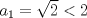 TEX: $a_{1}=\sqrt{2}< 2$