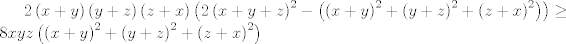 TEX: $2\left( x+y \right)\left( y+z \right)\left( z+x \right)\left( 2\left( x+y+z \right)^{2}-\left( \left( x+y \right)^{2}+\left( y+z \right)^{2}+\left( z+x \right)^{2} \right) \right)\ge 8xyz\left( \left( x+y \right)^{2}+\left( y+z \right)^{2}+\left( z+x \right)^{2} \right)$