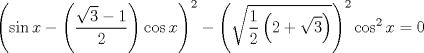 TEX: $$<br />\left( {\sin x - \left( {\frac{{\sqrt 3  - 1}}<br />{2}} \right)\cos x} \right)^2  - \left( {\sqrt {\frac{1}<br />{2}\left( {2 + \sqrt 3 } \right)} } \right)^2 \cos ^2 x = 0<br />$$