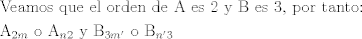 TEX: \[\begin{gathered}<br />  {\text{Veamos que el orden de A es 2 y B es 3}}{\text{, por tanto:}} \hfill \\<br />  {{\text{A}}_{2m}}{\text{ o }}{{\text{A}}_{n2}}{\text{ y }}{{\text{B}}_{3m'}}{\text{ o }}{{\text{B}}_{n'3}} \hfill \\ <br />\end{gathered} \]