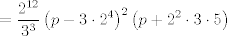 TEX: $$=\frac{2^{12}}{3^{3}}\left( p-3\cdot 2^{4} \right)^{2}\left( p+2^{2}\cdot 3\cdot 5 \right)$$