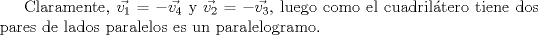 TEX: Claramente, $\vec{v_1} = -\vec{v_4}$ y $\vec{v_2} = -\vec{v_3}$, luego como el cuadril\'atero tiene dos pares de lados paralelos es un paralelogramo. 