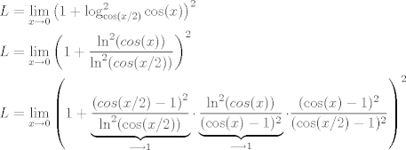 TEX: <br />\begin{align*}<br />L &= \lim_{x\to 0} \left( 1+\log^2_{\cos(x/2)} \cos(x) \right)^2  \\<br />L &= \lim_{x\to 0} \left( 1+\frac{\ln^2(cos(x))}{\ln^2 (cos(x/2))} \right)^2 \\<br />L &= \lim_{x\to 0} \left( 1 + \underbrace{\frac{\left(cos(x/2)-1\right)^2}{\ln^2(\cos(x/2))}}_{\longrightarrow 1} \cdot \underbrace{\frac{\ln^2(cos(x))}{(\cos(x)-1)^2}}_{\longrightarrow 1} \cdot \frac{(\cos(x)-1)^2}{(\cos(x/2)-1)^2} \right)^2<br />\end{align*}