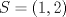 TEX: $S=(1,2)$