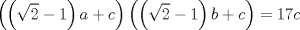 TEX: $$\left( \left( \sqrt{2}-1 \right)a+c \right)\left( \left( \sqrt{2}-1 \right)b+c \right)=17c$$