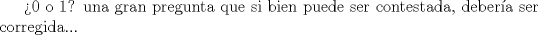 TEX:  0 o 1? una gran pregunta que si bien puede ser contestada, debera ser corregida... 