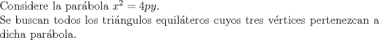 TEX: $ $\\<br />Considere la par\'abola $x^{2}=4py$.\\<br />Se buscan todos los tri\'angulos equil\'ateros cuyos tres v\'ertices pertenezcan a dicha par\'abola.