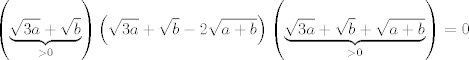 TEX: $$\left( \underbrace{\sqrt{3a}+\sqrt{b}}_{>0} \right)\left( \sqrt{3a}+\sqrt{b}-2\sqrt{a+b} \right)\left( \underbrace{\sqrt{3a}+\sqrt{b}+\sqrt{a+b}}_{>0} \right)=0$$