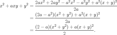 TEX: \begin{equation*}<br />\begin{aligned}<br />x^{2}+axy+y^{2}&=\dfrac{2ax^{2}+2ay^{2}-a^{2}x^{2}-a^{2}y^{2}+a^{2}(x+y)^{2}}{2a}\hfill\\<br />&=\dfrac{(2a-a^{2})(x^{2}+y^{2})+a^{2}(x+y)^{2}}{2a}\hfill\\<br />&=\dfrac{(2-a)(x^{2}+y^{2})+a(x+y)^{2}}{2}.<br />\end{aligned}<br />\end{equation*}