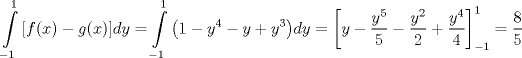 TEX: $$\int\limits_{-1}^{1}{\left[ f(x)-g(x) \right]}dy=\int\limits_{-1}^{1}{\left( 1-y^{4}-y+y^{3} \right)}dy=\left[ y-\frac{y^{5}}{5}-\frac{y^{2}}{2}+\frac{y^{4}}{4} \right]_{-1}^{1}=\frac{8}{5}$$