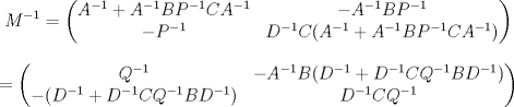 TEX: $$M^{-1}=\begin{pmatrix}<br />A^{-1}+A^{-1}BP^{-1}CA^{-1}& -A^{-1}BP^{-1}\\<br />-P^{-1}& D^{-1}C(A^{-1}+A^{-1}BP^{-1}CA^{-1})<br /> \end{pmatrix}$$<br />$$=\begin{pmatrix}<br />Q^{-1} & -A^{-1}B(D^{-1}+D^{-1}CQ^{-1}BD^{-1})\\<br />-(D^{-1}+D^{-1}CQ^{-1}BD^{-1})& D^{-1}CQ^{-1}<br /> \end{pmatrix}$$