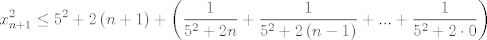 TEX: $$x_{n+1}^{2}\le 5^{2}+2\left( n+1 \right)+\left( \frac{1}{5^{2}+2n}+\frac{1}{5^{2}+2\left( n-1 \right)}+...+\frac{1}{5^{2}+2\cdot 0} \right)$$