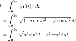 TEX: \begin{align*}<br />l&=\int_0^{2\pi} ||\alpha'(t)||\, dt\\<br />&=\int_0^{2\pi} \sqrt{(-a\sin{t})^2+(b\cos{t})^2}\, dt\\<br />&=\int_0^{2\pi} \sqrt{a^2\sin^2{t}+b^2\cos^2{t}}\, dt.<br />\end{align*}