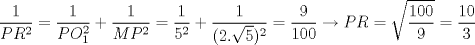 TEX: \[\frac{1}{PR^2}=\frac{1}{PO_{1}^2}+\frac{1}{MP^2}=\frac{1}{5^2}+\frac{1}{(2.\sqrt{5})^2}= \frac{9}{100}\rightarrow PR=\sqrt{\frac{100}{9}}=\frac{10}{3}\]