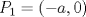 TEX: $$P_1  = \left( { - a,0} \right)$$